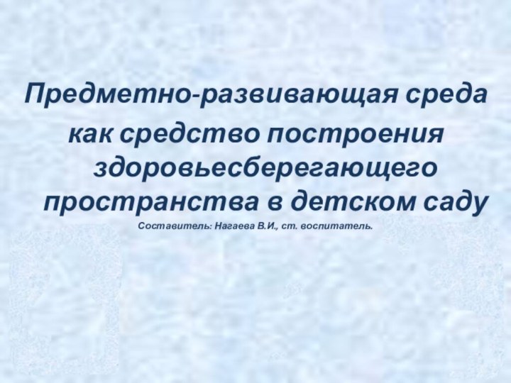 Предметно-развивающая среда как средство построения здоровьесберегающего пространства в детском садуСоставитель: Нагаева В.И., ст. воспитатель.