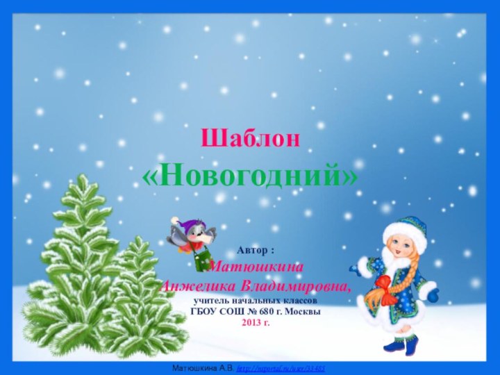 Шаблон  «Новогодний»Автор : Матюшкина Анжелика Владимировна, учитель начальных классовГБОУ СОШ № 680 г. Москвы2013 г.