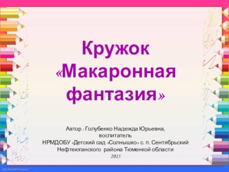 Презентация по работе кружка Макаронная фантазия презентация к уроку по аппликации, лепке (младшая, средняя, старшая, подготовительная группа) по теме