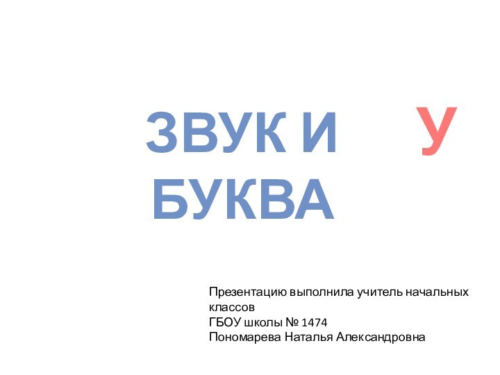 Звук и букваУПрезентацию выполнила учитель начальных классовГБОУ школы № 1474Пономарева Наталья Александровна