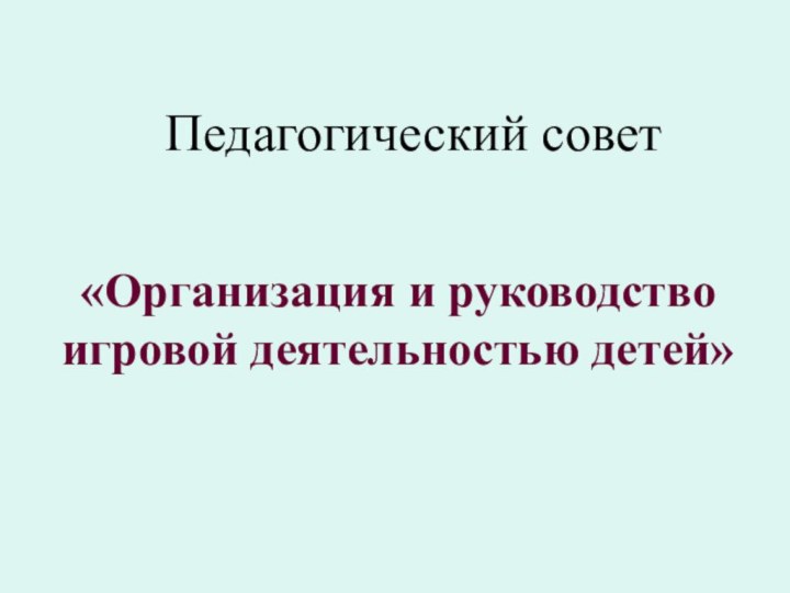 Педагогический совет«Организация и руководство игровой деятельностью детей»