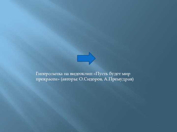 Гиперссылка на видеоклип «Пусть будет мир прекрасен» (авторы: О.Сидоров, А.Премудрая)