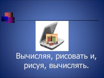 Презентация проекта Вычисляя рисовать, и рисуя вычислять презентация по теме