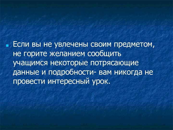 Если вы не увлечены своим предметом, не горите желанием сообщить учащимся некоторые