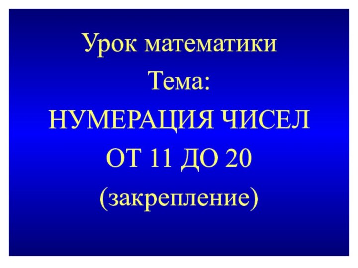 Урок математикиТема: НУМЕРАЦИЯ ЧИСЕЛ ОТ 11 ДО 20(закрепление)