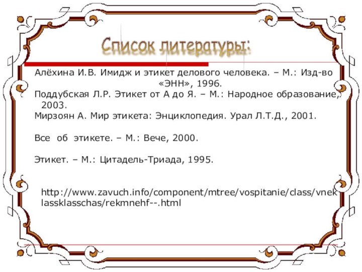 Список литературы: Алёхина И.В. Имидж и этикет делового человека. – М.: Изд-во