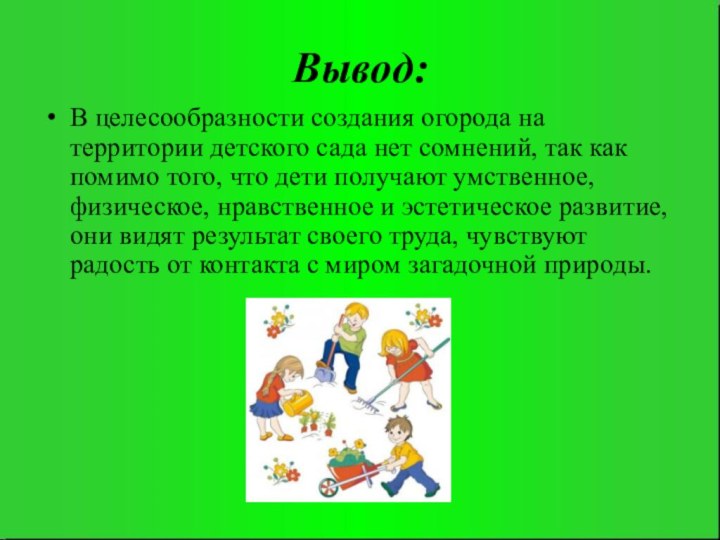 Вывод:В целесообразности создания огорода на территории детского сада нет сомнений, так как