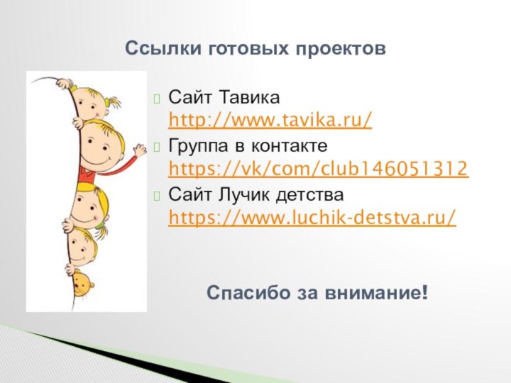 Ссылки готовых проектовСайт Тавика http://www.tavika.ru/ Группа в контакте https://vk/com/club146051312Сайт Лучик детства https://www.luchik-detstva.ru/ Спасибо за внимание!