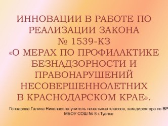 Доклад ИННОВАЦИИ В РАБОТЕ ПО РЕАЛИЗАЦИИ ЗАКОНА № 1539-КЗ О МЕРАХ ПО ПРОФИЛАКТИКЕ БЕЗНАДЗОРНОСТИ И ПРАВОНАРУШЕНИЙ НЕСОВЕРШЕННОЛЕТНИХ В КРАСНОДАРСКОМ КРАЕ. презентация к уроку по теме