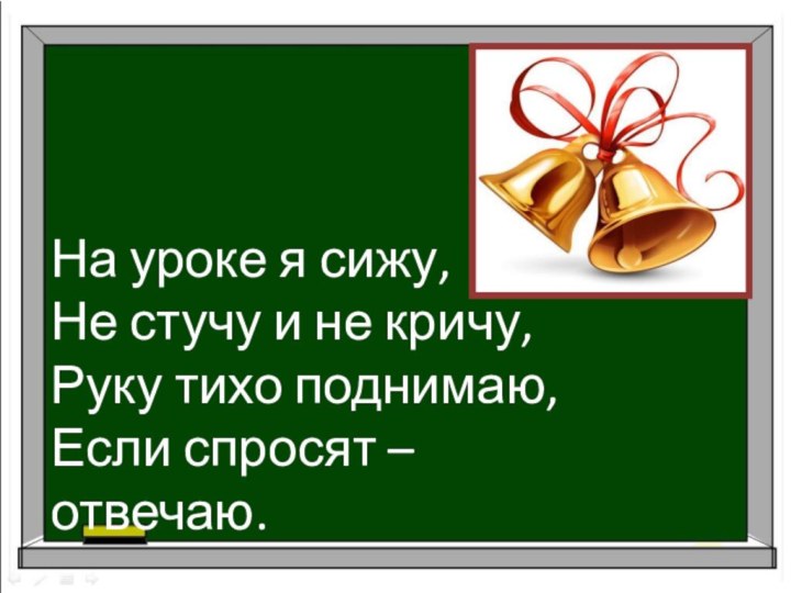 На уроке я сижу,Не стучу и не кричу,Руку тихо поднимаю,Если спросят – отвечаю.