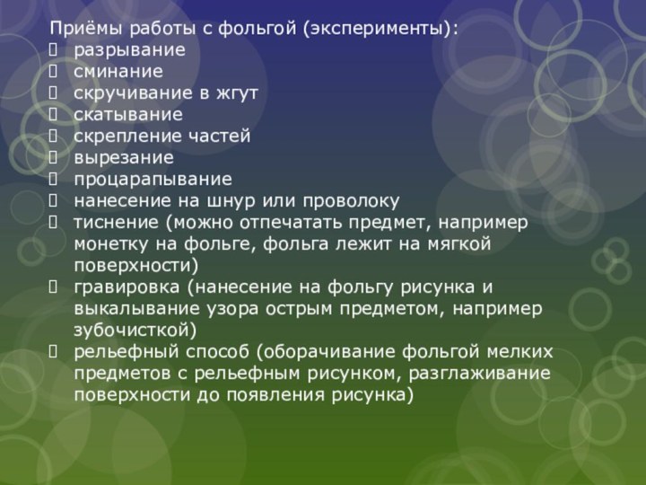 Приёмы работы с фольгой (эксперименты):разрываниесминаниескручивание в жгутскатываниескрепление частейвырезаниепроцарапываниенанесение на шнур или проволокутиснение