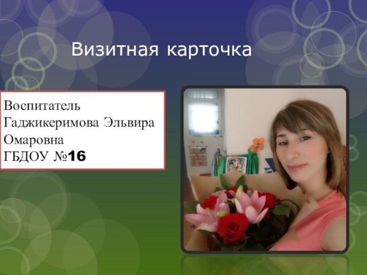 Воспитатель Гаджикеримова Эльвира Омаровна ГБДОУ №16Визитная карточка