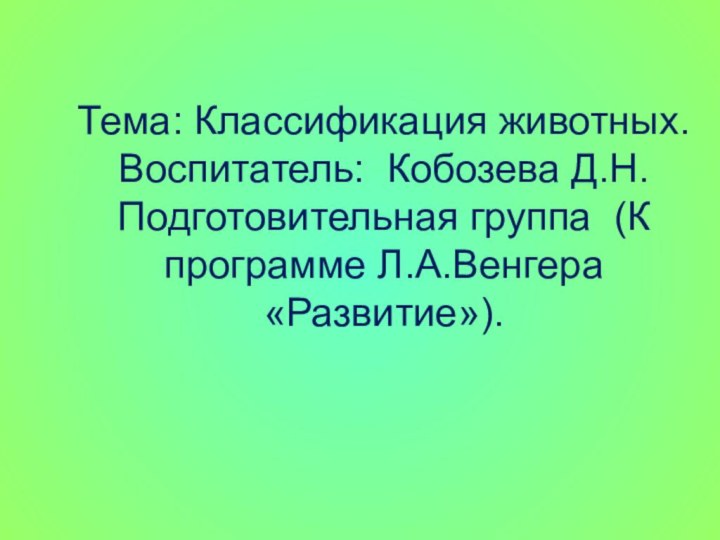 Тема: Классификация животных. Воспитатель: Кобозева Д.Н. Подготовительная группа (К программе Л.А.Венгера «Развитие»).