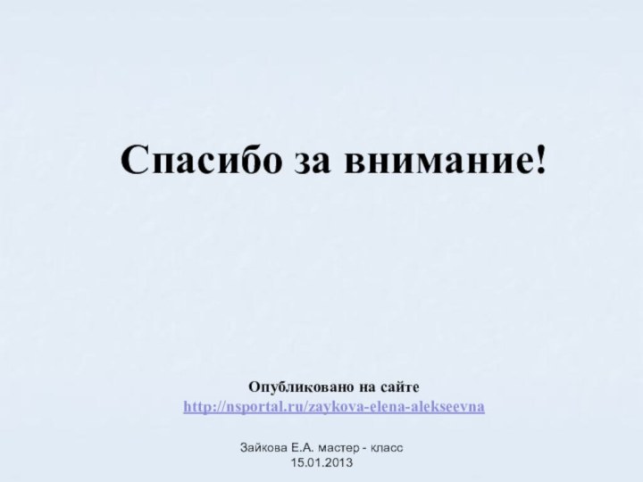 Зайкова Е.А. мастер - класс 15.01.2013Спасибо за внимание!Опубликовано на сайтеhttp://nsportal.ru/zaykova-elena-alekseevna