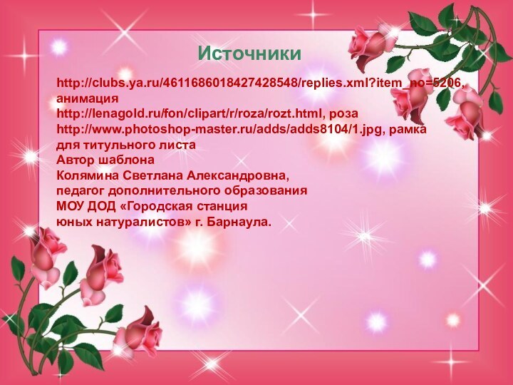 Источникиhttp://clubs.ya.ru/4611686018427428548/replies.xml?item_no=5206, анимацияhttp://lenagold.ru/fon/clipart/r/roza/rozt.html, розаhttp://www.photoshop-master.ru/adds/adds8104/1.jpg, рамка для титульного листаАвтор шаблонаКолямина Светлана Александровна,педагог дополнительного образованияМОУ