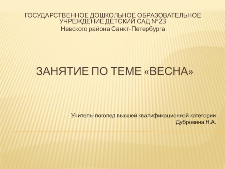 Занятие по теме «Весна»ГОСУДАРСТВЕННОЕ ДОШКОЛЬНОЕ ОБРАЗОВАТЕЛЬНОЕ УЧРЕЖДЕНИЕ ДЕТСКИЙ САД №23 Невского района