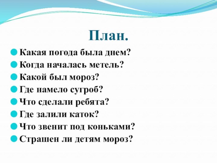 План.Какая погода была днем?Когда началась метель?Какой был мороз?Где намело сугроб?Что сделали ребята?Где