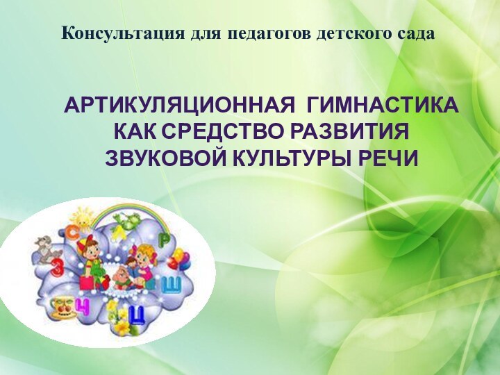 Консультация для педагогов детского садаАРТИКУЛЯЦИОННАЯ ГИМНАСТИКА КАК средство развития звуковой культуры речи