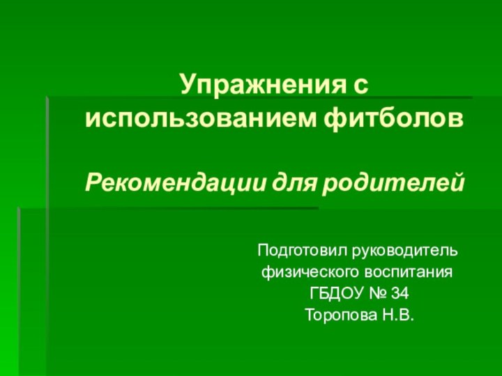 Упражнения с использованием фитболов  Рекомендации для родителейПодготовил руководитель физического воспитания ГБДОУ № 34 Торопова Н.В.