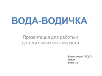 Мультимедийная презентация Вода-водичка методическая разработка по окружающему миру (младшая группа)