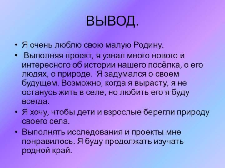 ВЫВОД.Я очень люблю свою малую Родину. Выполняя проект, я узнал много нового