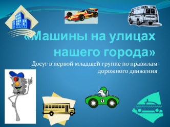 Машины на улицах нашего города Досуг в первой младшей группе по правилам дорожного движения презентация к уроку (младшая группа)