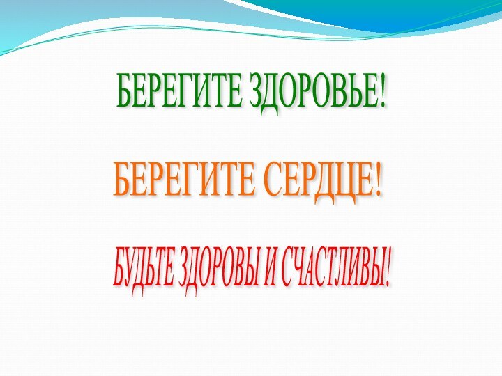 БЕРЕГИТЕ ЗДОРОВЬЕ! БЕРЕГИТЕ СЕРДЦЕ! БУДЬТЕ ЗДОРОВЫ И СЧАСТЛИВЫ!