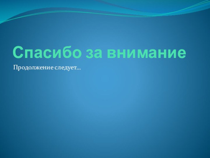 Спасибо за вниманиеПродолжение следует…