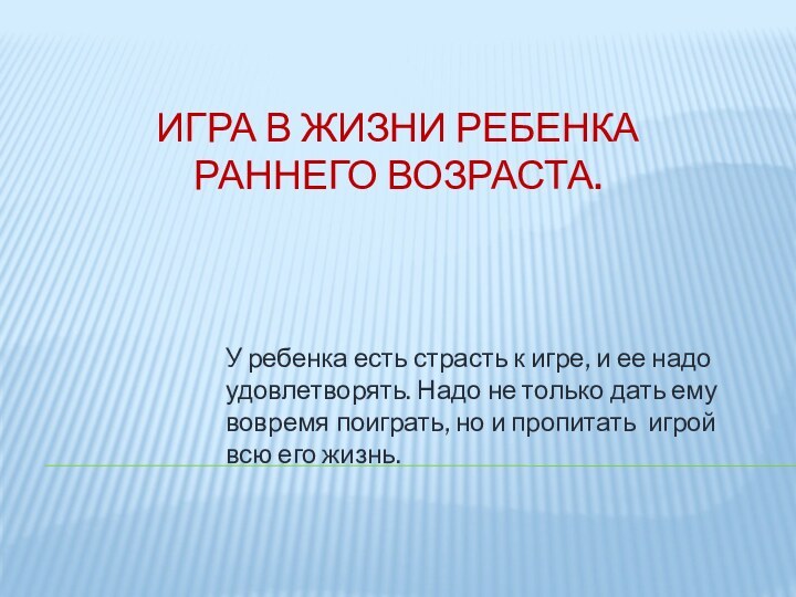 Игра в жизни ребенка раннего возраста.У ребенка есть страсть к игре, и