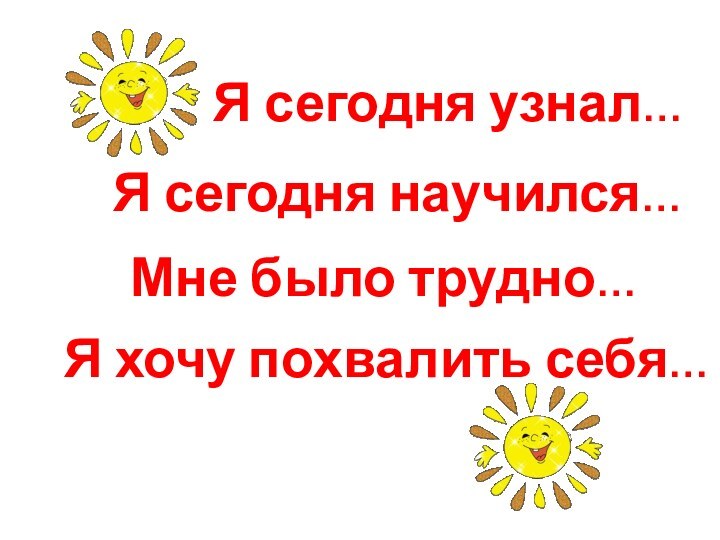 Мне было трудно…Я хочу похвалить себя…Я сегодня узнал…Я сегодня научился…