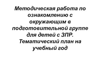 Методическая работа по ознакомлению с окружающим в подготовительной группе для детей с ЗПР. Тематический план на учебный год методическая разработка по логопедии (подготовительная группа)