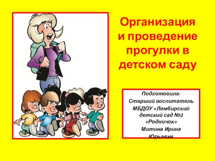 Организация и проведение прогулки в детском садуПодготовила:Старший воспитательМБДОУ «Лямбирский детский сад №2 «Родничок»Митина ИринаЮрьевна