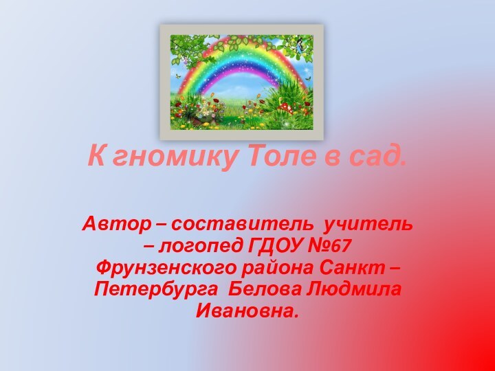 К гномику Толе в сад.Автор – составитель учитель – логопед ГДОУ №67