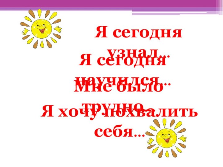 Мне было трудно…Я хочу похвалить себя…Я сегодня узнал…Я сегодня научился…