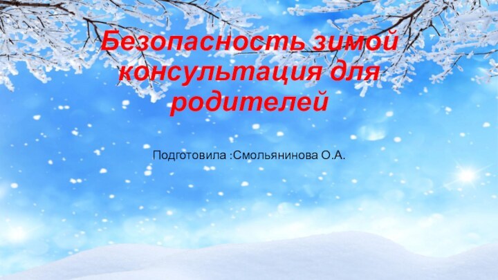 Безопасность зимой консультация для родителейПодготовила :Смольянинова О.А.