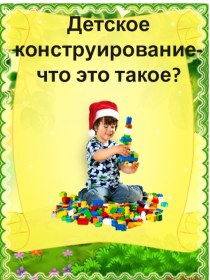 Детское конструирование, что это такое? презентация по конструированию, ручному труду