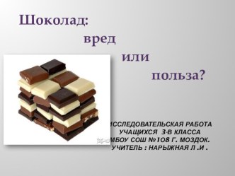 Шоколад: вред или польза ? Исследовательская работа учащихся 3-В класса МБОУ СОШ №108 г.Моздока учитель: Нарыжная Людмила Ивановна презентация к уроку (3 класс)