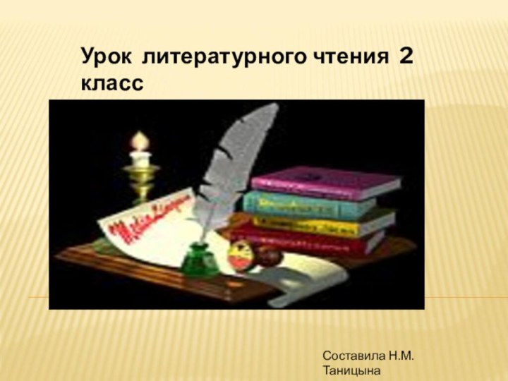 Урок литературного чтения 2 классСоставила Н.М. ТаницынаУчитель начальных классов