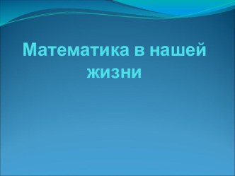 презентация Математика в нашей жизни презентация к уроку по математике