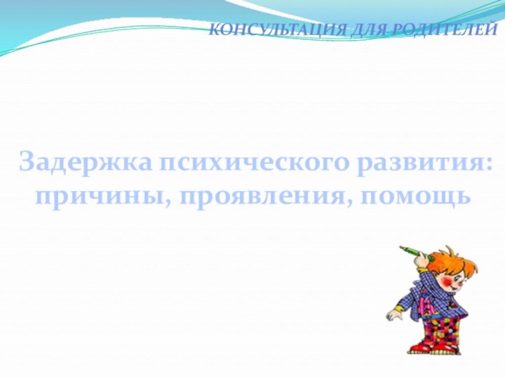 Задержка психического развития:причины, проявления, помощьКонсультация для родителей