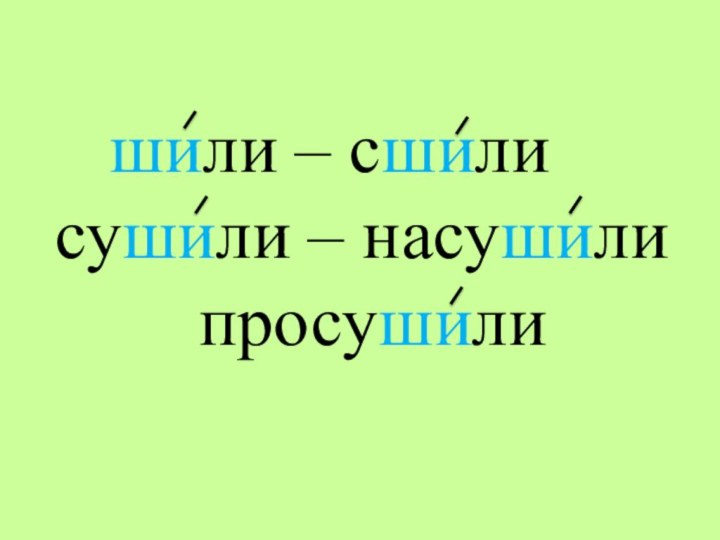 шили – сшилисушили – насушили    просушили