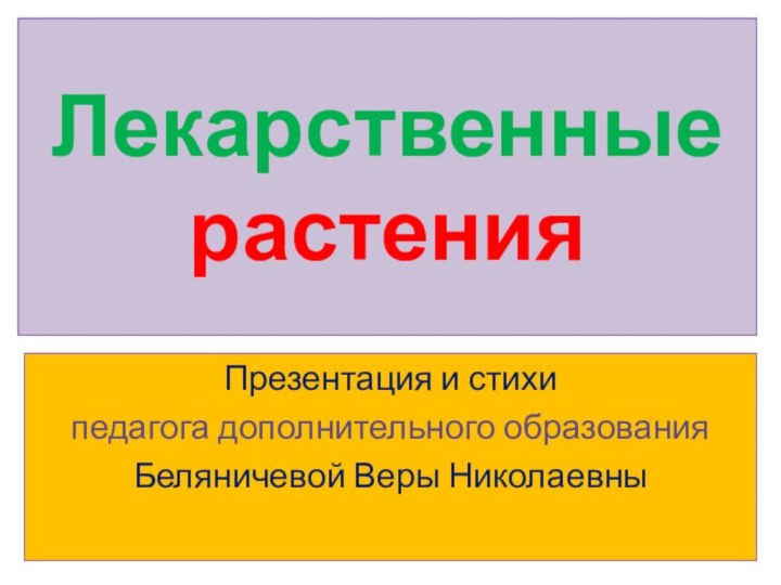 Лекарственные растенияПрезентация и стихи педагога дополнительного образованияБеляничевой Веры Николаевны