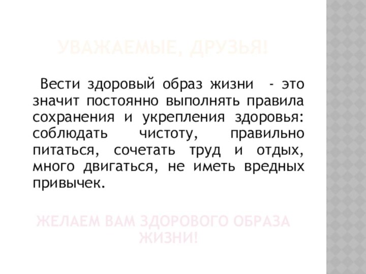 УВАЖАЕМЫЕ, ДРУЗЬЯ!	Вести здоровый образ жизни - это значит постоянно выполнять правила сохранения