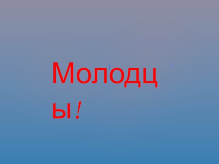 Молодцы!