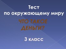 Презентация. Тест. Тема  Что такое деньги?. Окружающий мир. 3 класс. УМК Школа России. презентация к уроку по окружающему миру (3 класс)