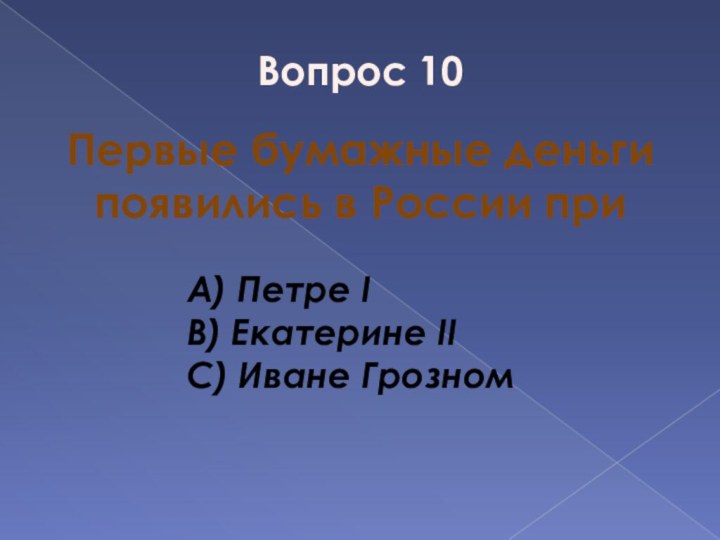 Вопрос 10Первые бумажные деньгипоявились в России приA) Петре IB) Екатерине IIC) Иване Грозном