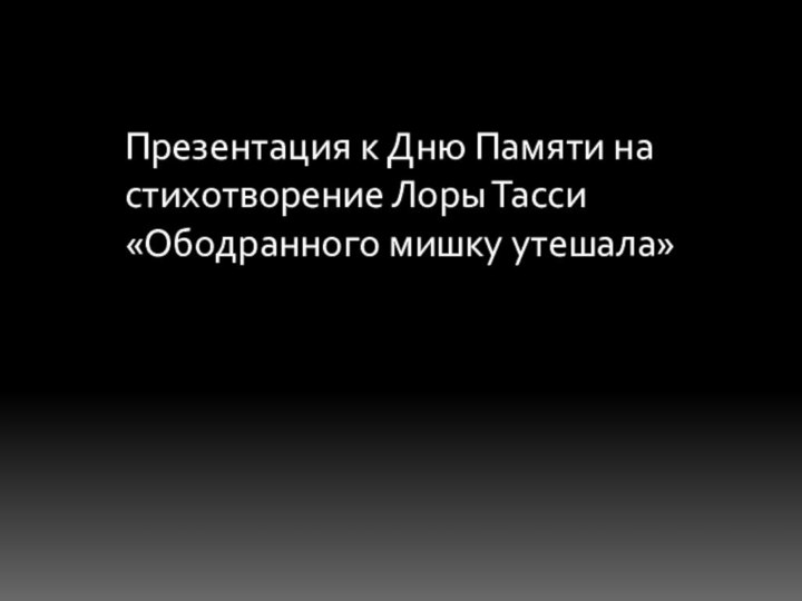 Презентация к Дню Памяти на стихотворение Лоры Тасси «Ободранного мишку утешала»