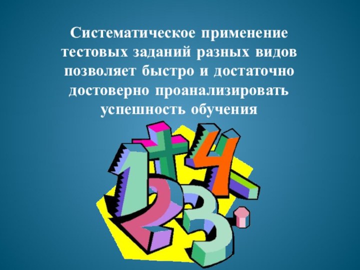 Систематическое применение тестовых заданий разных видов позволяет быстро и достаточно достоверно проанализировать успешность обучения