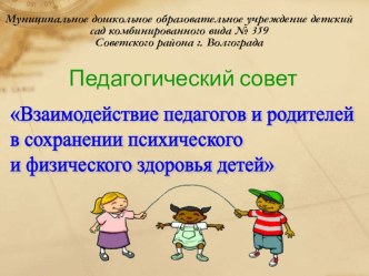 Педагогический совет Взаимодействие педагогов и родителей в сохранении психического и физического здоровья детей презентация