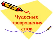 Внеклассное занятие по русскому языку Чудесные превращения презентация к уроку по чтению